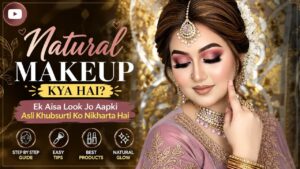 Natural Makeup Kya Hai? Ek Aisa Look Jo Aapki Asli Khubsurti Ko Nikharta Hai